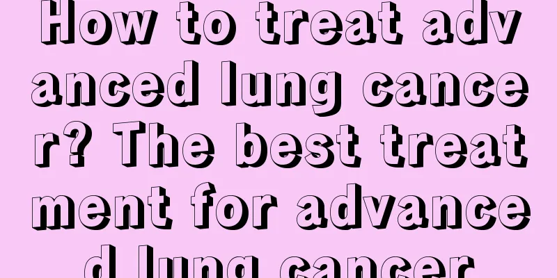 How to treat advanced lung cancer? The best treatment for advanced lung cancer