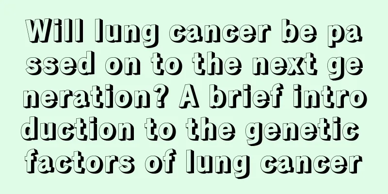 Will lung cancer be passed on to the next generation? A brief introduction to the genetic factors of lung cancer