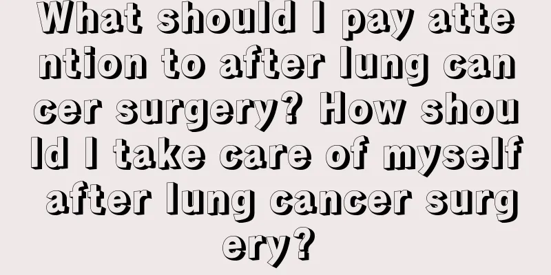 What should I pay attention to after lung cancer surgery? How should I take care of myself after lung cancer surgery? 