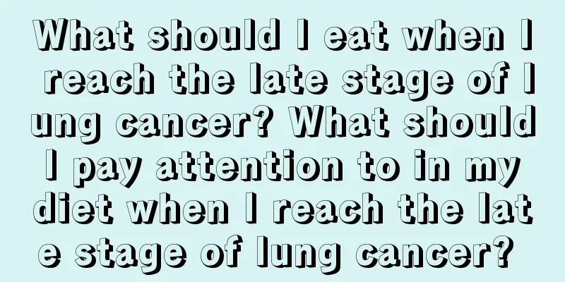 What should I eat when I reach the late stage of lung cancer? What should I pay attention to in my diet when I reach the late stage of lung cancer? 