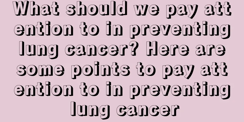 What should we pay attention to in preventing lung cancer? Here are some points to pay attention to in preventing lung cancer