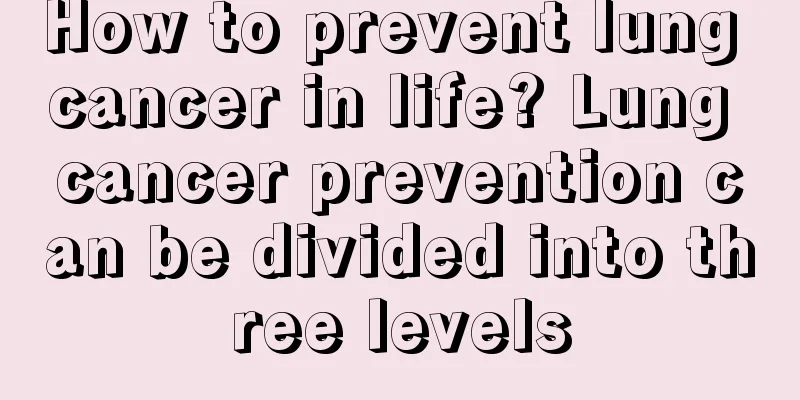 How to prevent lung cancer in life? Lung cancer prevention can be divided into three levels