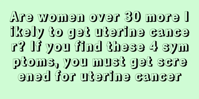 Are women over 30 more likely to get uterine cancer? If you find these 4 symptoms, you must get screened for uterine cancer