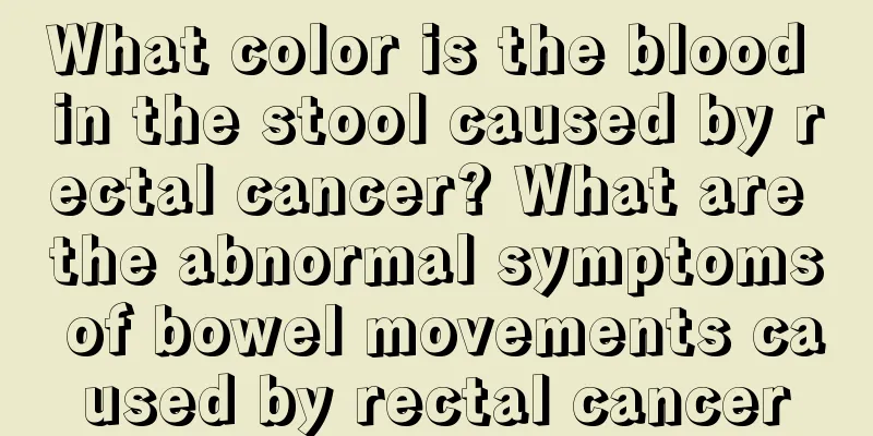 What color is the blood in the stool caused by rectal cancer? What are the abnormal symptoms of bowel movements caused by rectal cancer