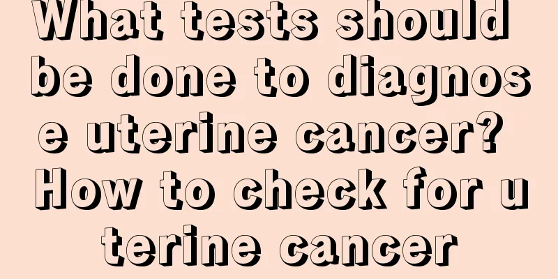 What tests should be done to diagnose uterine cancer? How to check for uterine cancer