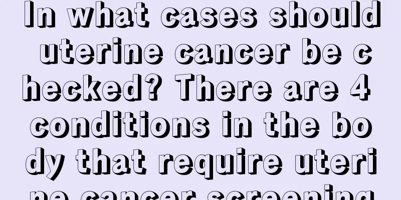 In what cases should uterine cancer be checked? There are 4 conditions in the body that require uterine cancer screening