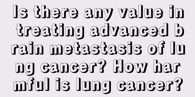 Is there any value in treating advanced brain metastasis of lung cancer? How harmful is lung cancer?