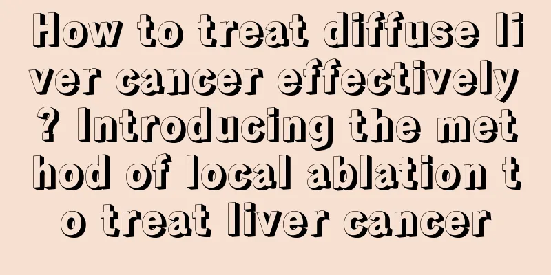 How to treat diffuse liver cancer effectively? Introducing the method of local ablation to treat liver cancer