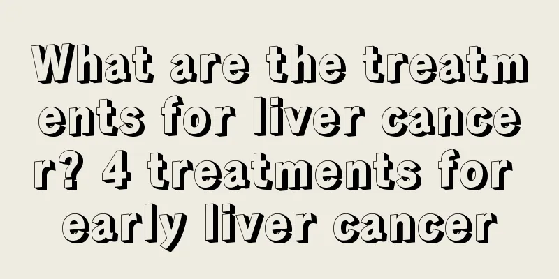 What are the treatments for liver cancer? 4 treatments for early liver cancer