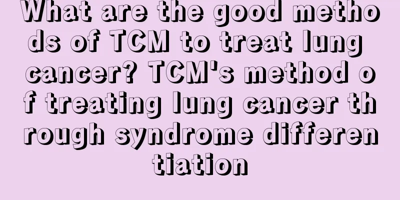 What are the good methods of TCM to treat lung cancer? TCM's method of treating lung cancer through syndrome differentiation