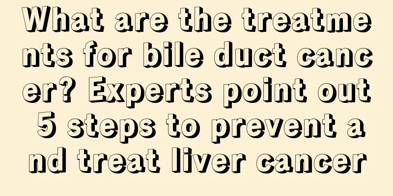 What are the treatments for bile duct cancer? Experts point out 5 steps to prevent and treat liver cancer