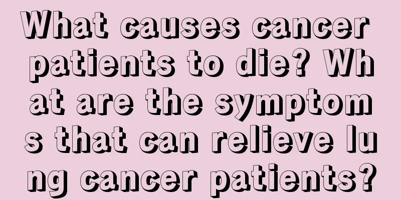 What causes cancer patients to die? What are the symptoms that can relieve lung cancer patients?