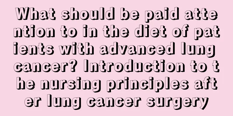 What should be paid attention to in the diet of patients with advanced lung cancer? Introduction to the nursing principles after lung cancer surgery