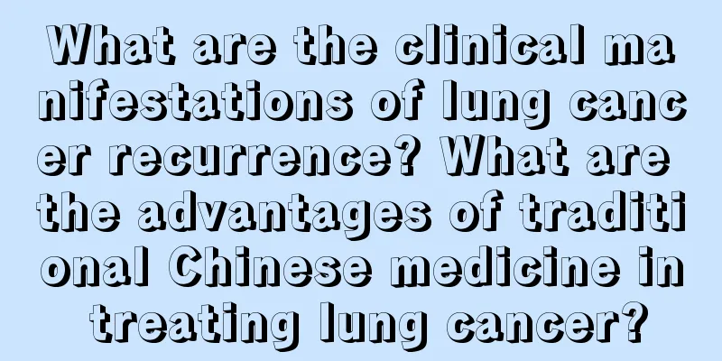 What are the clinical manifestations of lung cancer recurrence? What are the advantages of traditional Chinese medicine in treating lung cancer?