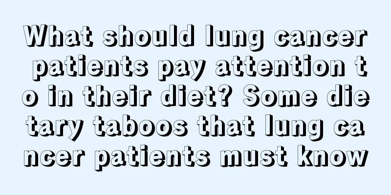 What should lung cancer patients pay attention to in their diet? Some dietary taboos that lung cancer patients must know