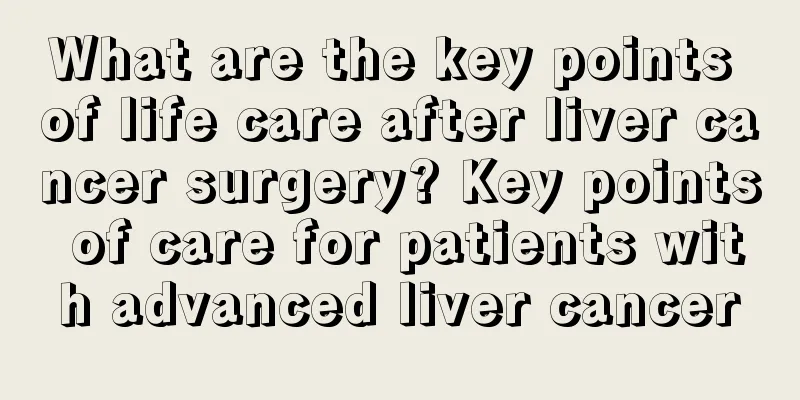 What are the key points of life care after liver cancer surgery? Key points of care for patients with advanced liver cancer