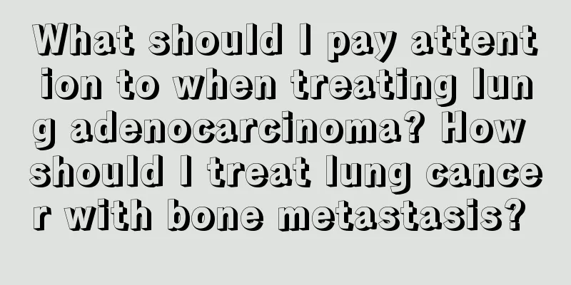 What should I pay attention to when treating lung adenocarcinoma? How should I treat lung cancer with bone metastasis? 