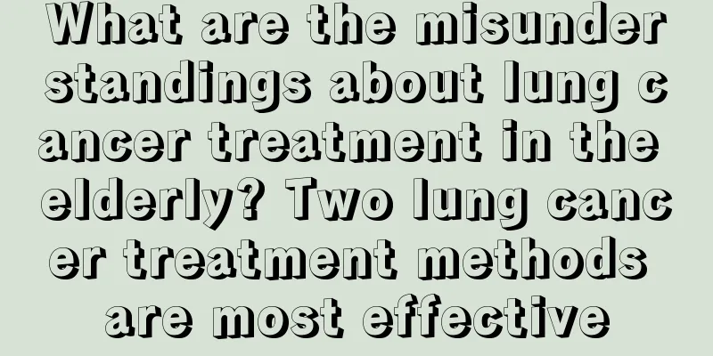 What are the misunderstandings about lung cancer treatment in the elderly? Two lung cancer treatment methods are most effective