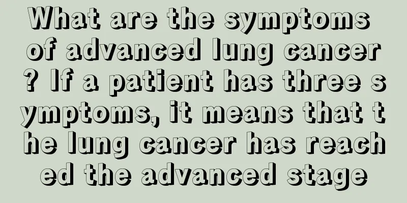 What are the symptoms of advanced lung cancer? If a patient has three symptoms, it means that the lung cancer has reached the advanced stage