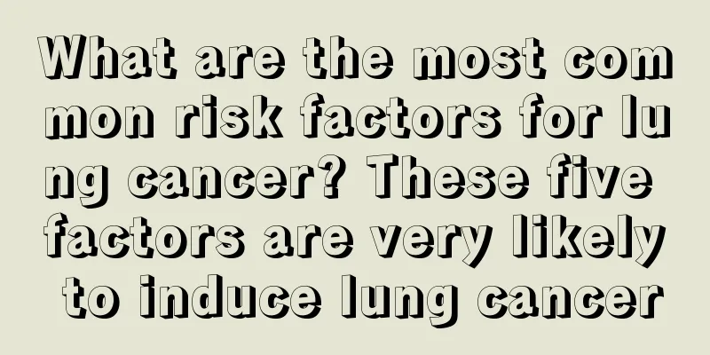 What are the most common risk factors for lung cancer? These five factors are very likely to induce lung cancer