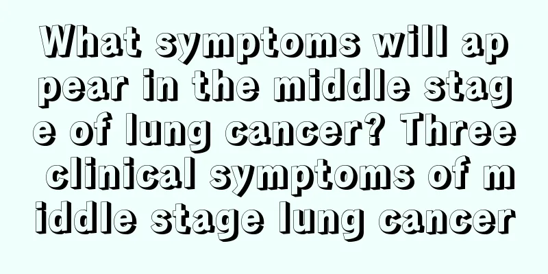 What symptoms will appear in the middle stage of lung cancer? Three clinical symptoms of middle stage lung cancer