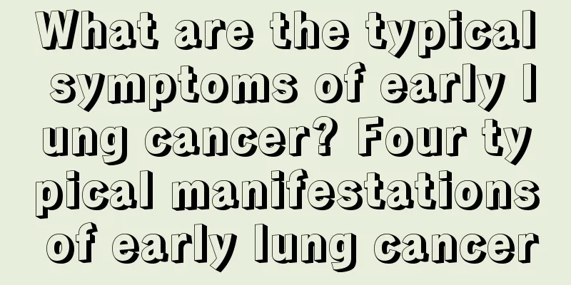 What are the typical symptoms of early lung cancer? Four typical manifestations of early lung cancer