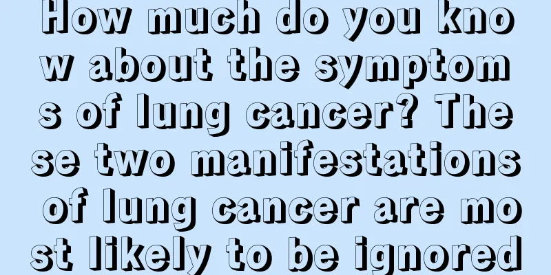 How much do you know about the symptoms of lung cancer? These two manifestations of lung cancer are most likely to be ignored