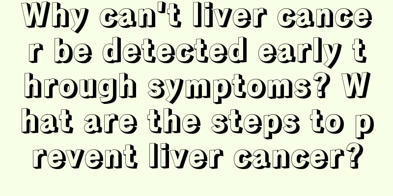 Why can't liver cancer be detected early through symptoms? What are the steps to prevent liver cancer?