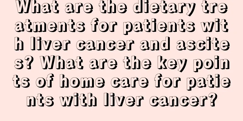 What are the dietary treatments for patients with liver cancer and ascites? What are the key points of home care for patients with liver cancer?
