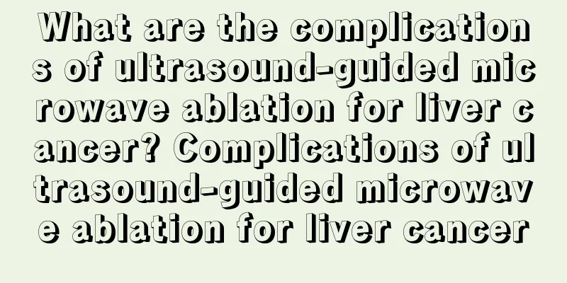 What are the complications of ultrasound-guided microwave ablation for liver cancer? Complications of ultrasound-guided microwave ablation for liver cancer