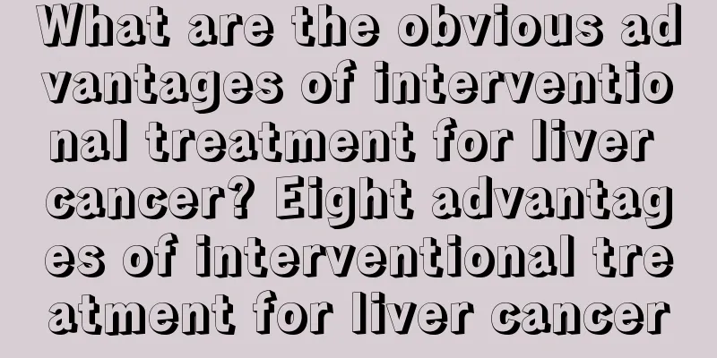 What are the obvious advantages of interventional treatment for liver cancer? Eight advantages of interventional treatment for liver cancer