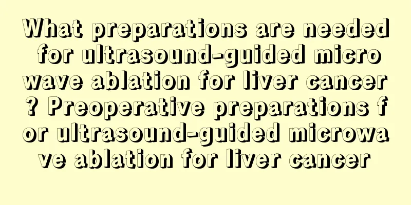 What preparations are needed for ultrasound-guided microwave ablation for liver cancer? Preoperative preparations for ultrasound-guided microwave ablation for liver cancer