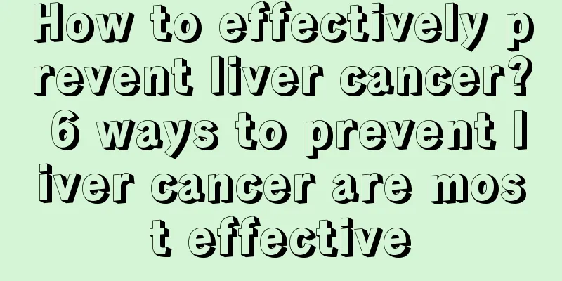 How to effectively prevent liver cancer? 6 ways to prevent liver cancer are most effective