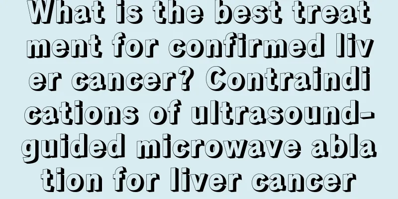 What is the best treatment for confirmed liver cancer? Contraindications of ultrasound-guided microwave ablation for liver cancer