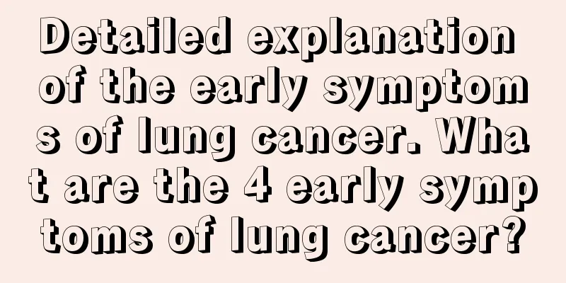 Detailed explanation of the early symptoms of lung cancer. What are the 4 early symptoms of lung cancer?