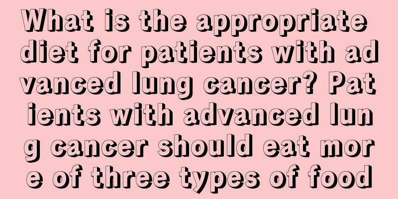 What is the appropriate diet for patients with advanced lung cancer? Patients with advanced lung cancer should eat more of three types of food