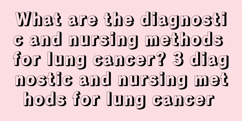 What are the diagnostic and nursing methods for lung cancer? 3 diagnostic and nursing methods for lung cancer 