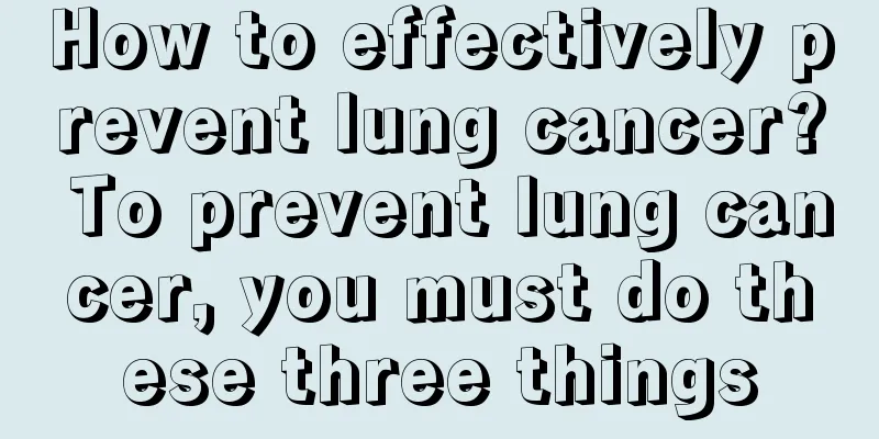 How to effectively prevent lung cancer? To prevent lung cancer, you must do these three things