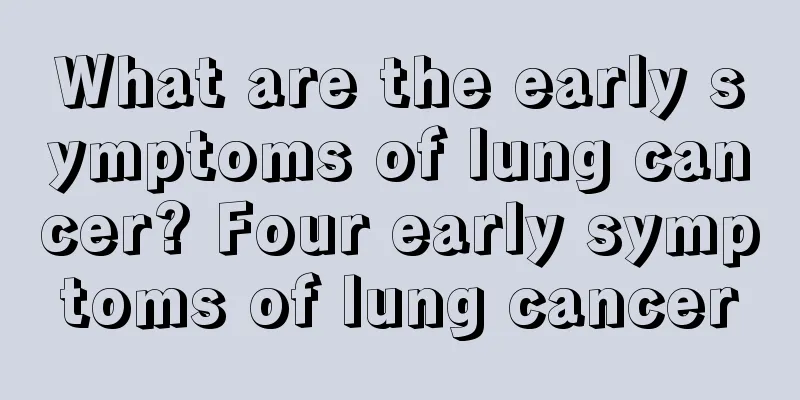 What are the early symptoms of lung cancer? Four early symptoms of lung cancer