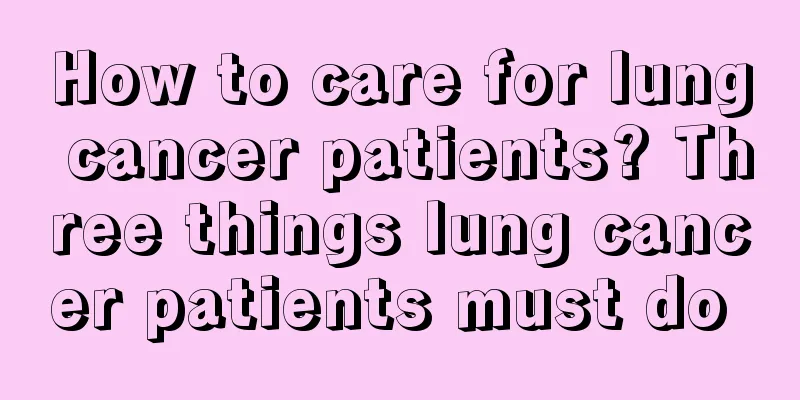 How to care for lung cancer patients? Three things lung cancer patients must do 