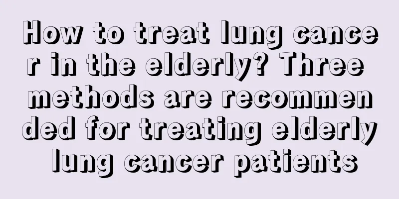 How to treat lung cancer in the elderly? Three methods are recommended for treating elderly lung cancer patients