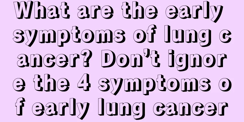 What are the early symptoms of lung cancer? Don’t ignore the 4 symptoms of early lung cancer