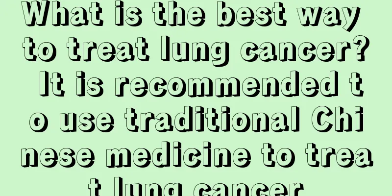What is the best way to treat lung cancer? It is recommended to use traditional Chinese medicine to treat lung cancer
