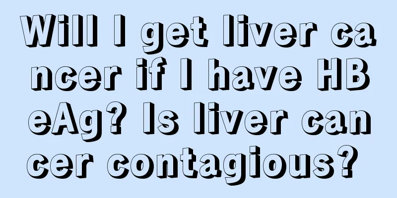Will I get liver cancer if I have HBeAg? Is liver cancer contagious? 