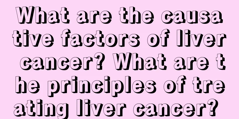 What are the causative factors of liver cancer? What are the principles of treating liver cancer? 
