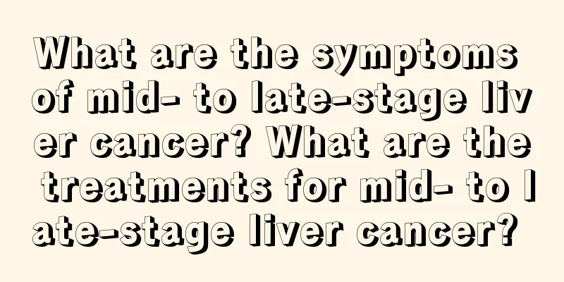 What are the symptoms of mid- to late-stage liver cancer? What are the treatments for mid- to late-stage liver cancer? 