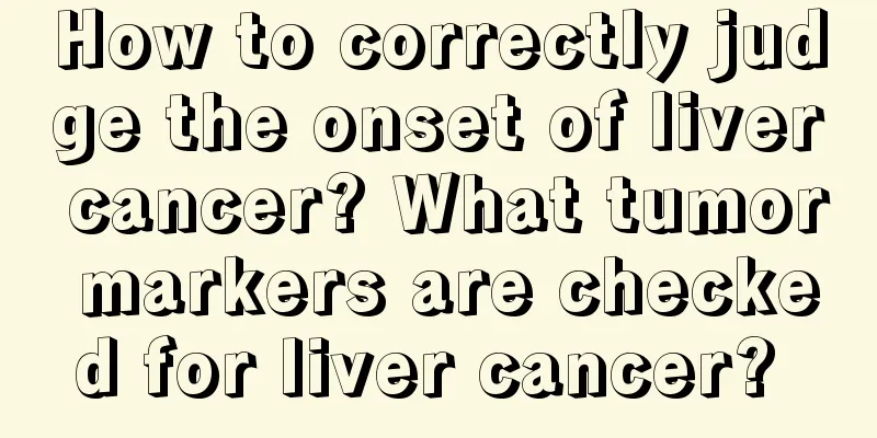 How to correctly judge the onset of liver cancer? What tumor markers are checked for liver cancer? 