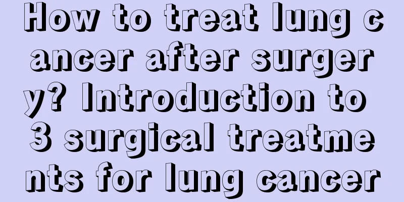 How to treat lung cancer after surgery? Introduction to 3 surgical treatments for lung cancer