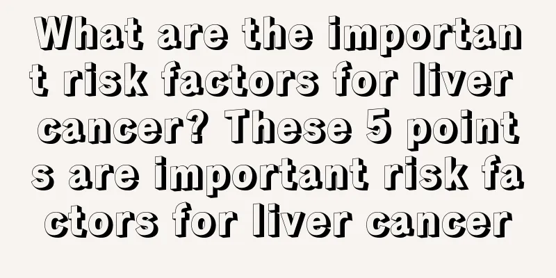 What are the important risk factors for liver cancer? These 5 points are important risk factors for liver cancer