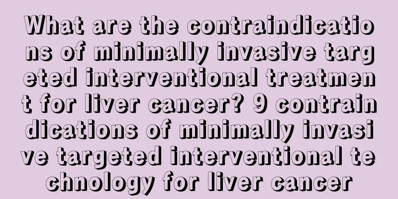 What are the contraindications of minimally invasive targeted interventional treatment for liver cancer? 9 contraindications of minimally invasive targeted interventional technology for liver cancer
